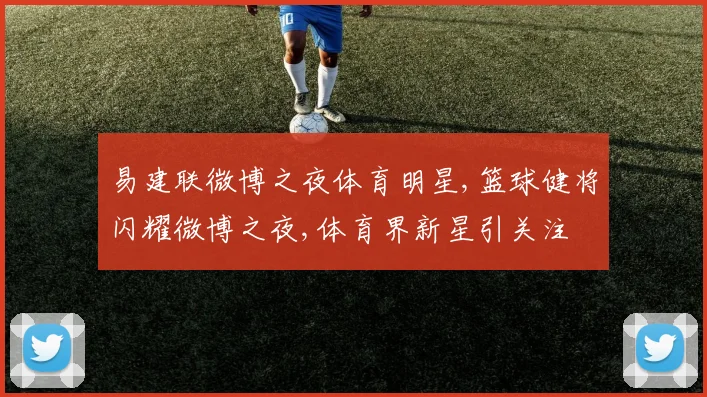 易建联微博之夜体育明星,篮球健将闪耀微博之夜,体育界新星引关注